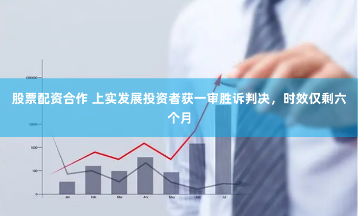 股票配资合作 上实发展投资者获一审胜诉判决，时效仅剩六个月