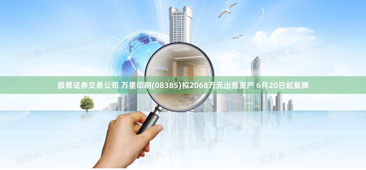 股票证券交易公司 万里印刷(08385)拟2068万元出售资产 6月20日起复牌