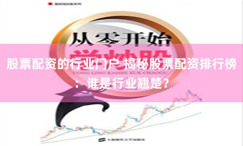 股票配资的行业门户 揭秘股票配资排行榜：谁是行业翘楚？