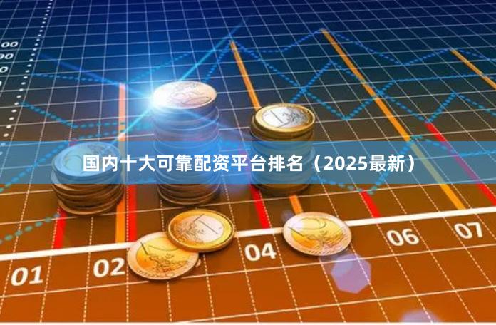 国内十大可靠配资平台排名（2025最新）