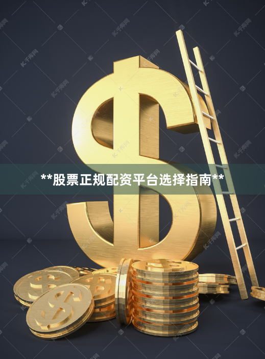 **股票正规配资平台选择指南**