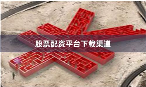 股票配资平台下载渠道