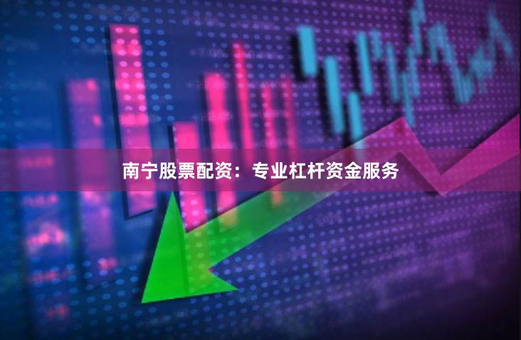 南宁股票配资：专业杠杆资金服务