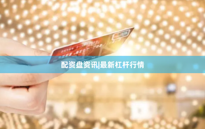 配资盘资讯|最新杠杆行情