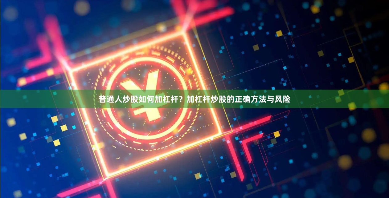 普通人炒股如何加杠杆？加杠杆炒股的正确方法与风险