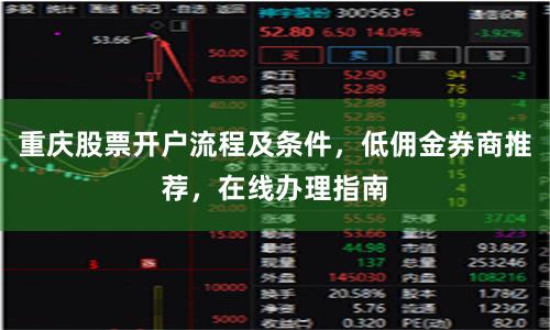 重庆股票开户流程及条件，低佣金券商推荐，在线办理指南