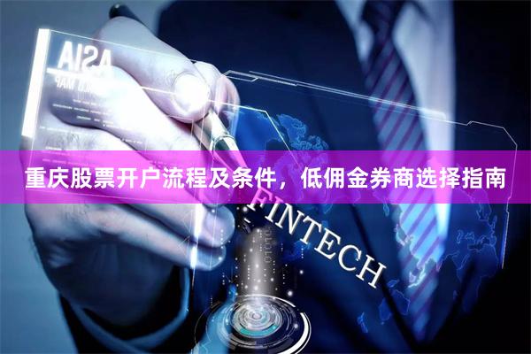 重庆股票开户流程及条件，低佣金券商选择指南