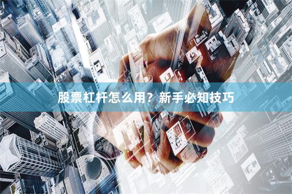 股票杠杆怎么用？新手必知技巧