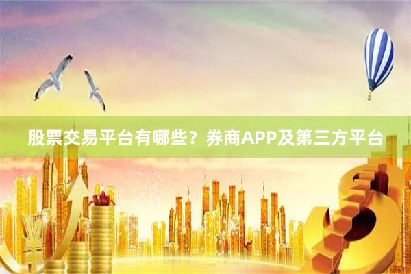 股票交易平台有哪些？券商APP及第三方平台