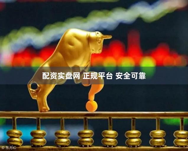 配资实盘网 正规平台 安全可靠