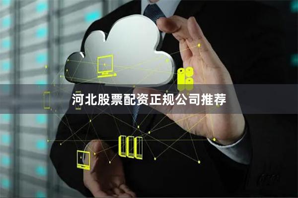 河北股票配资正规公司推荐