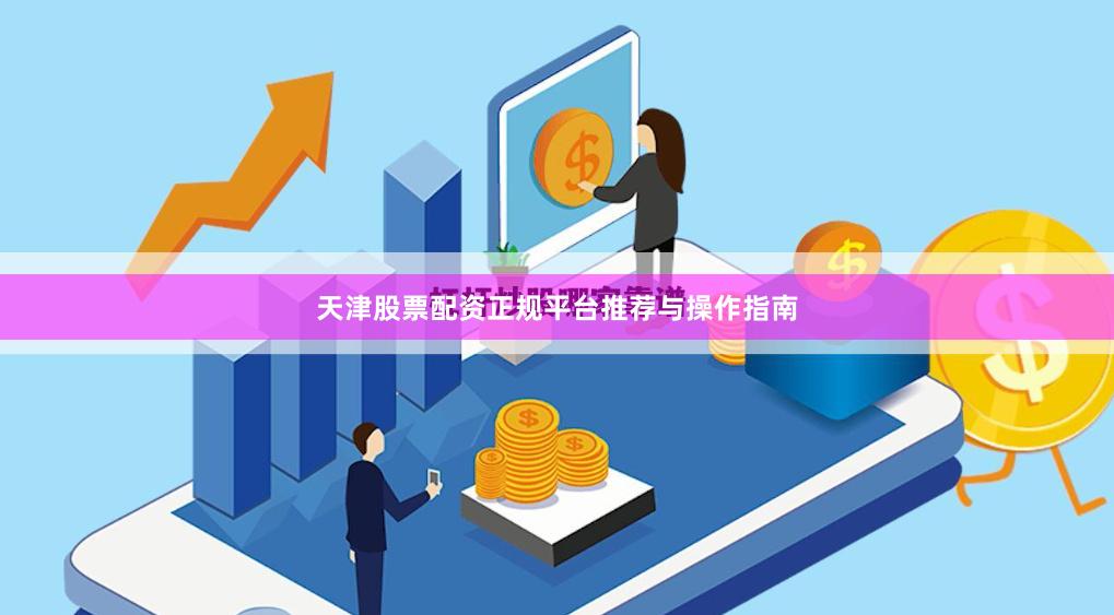 天津股票配资正规平台推荐与操作指南