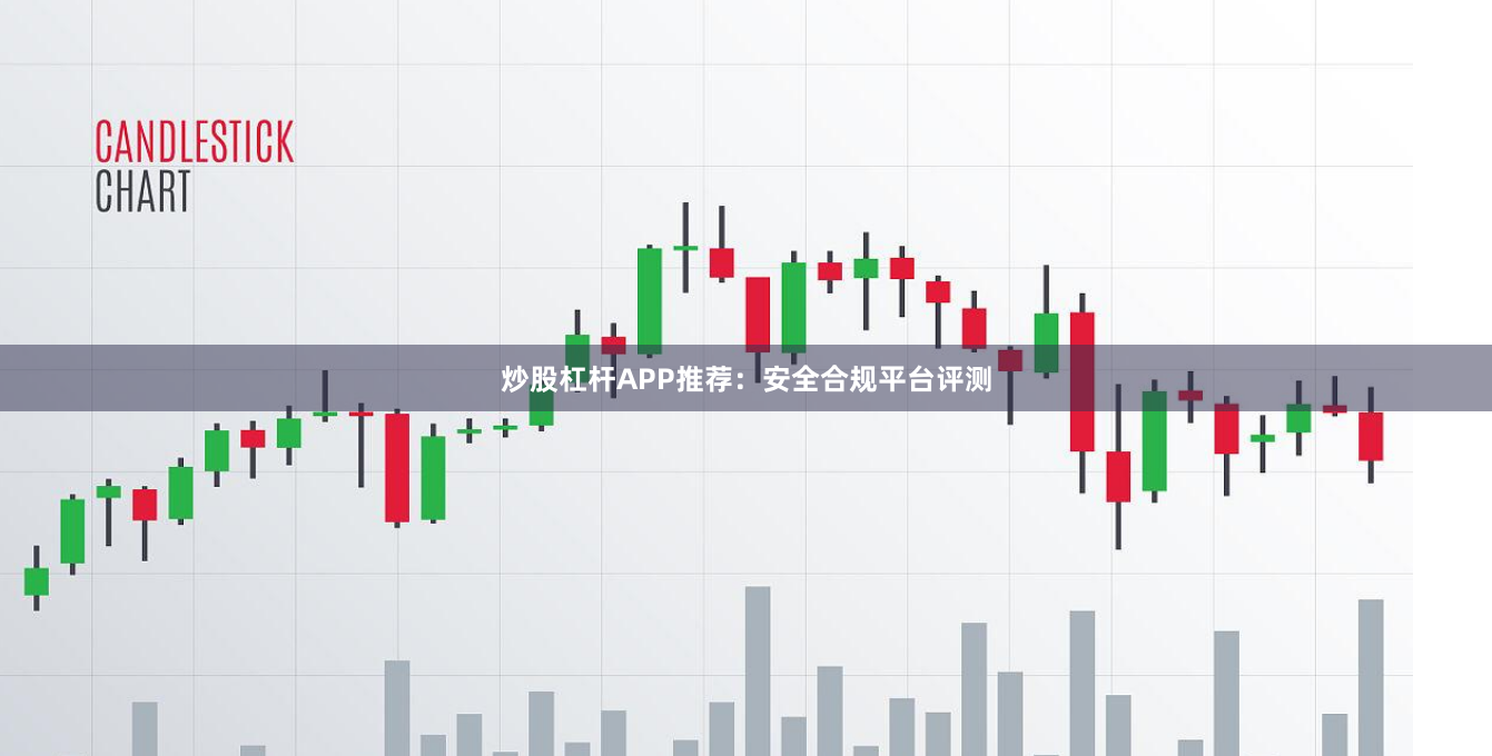 炒股杠杆APP推荐：安全合规平台评测
