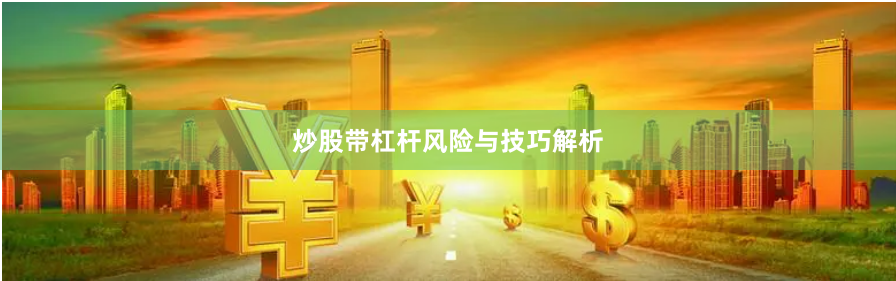 炒股带杠杆风险与技巧解析