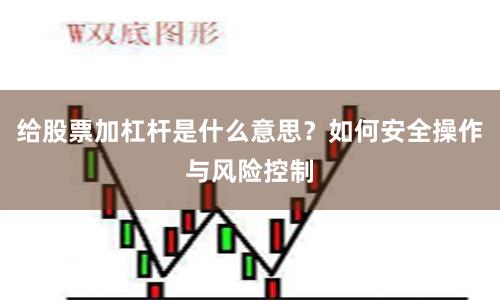 给股票加杠杆是什么意思？如何安全操作与风险控制