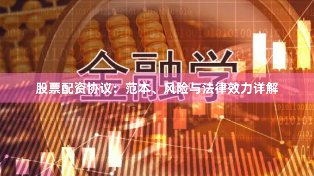 股票配资协议：范本、风险与法律效力详解