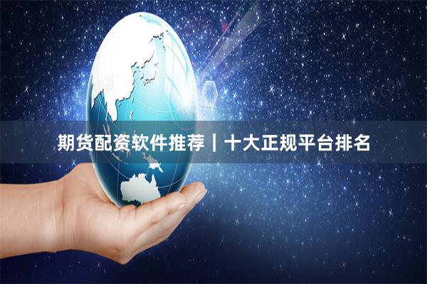 期货配资软件推荐｜十大正规平台排名