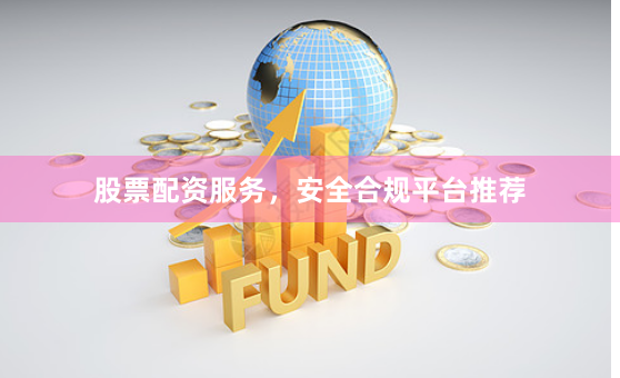 股票配资服务，安全合规平台推荐