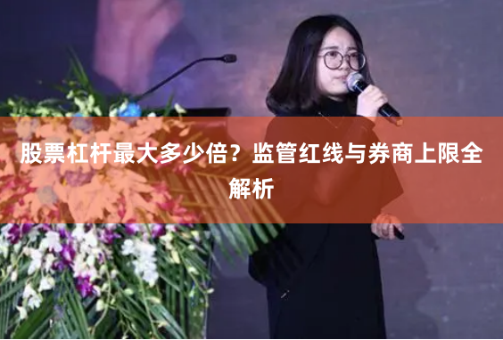 股票杠杆最大多少倍？监管红线与券商上限全解析