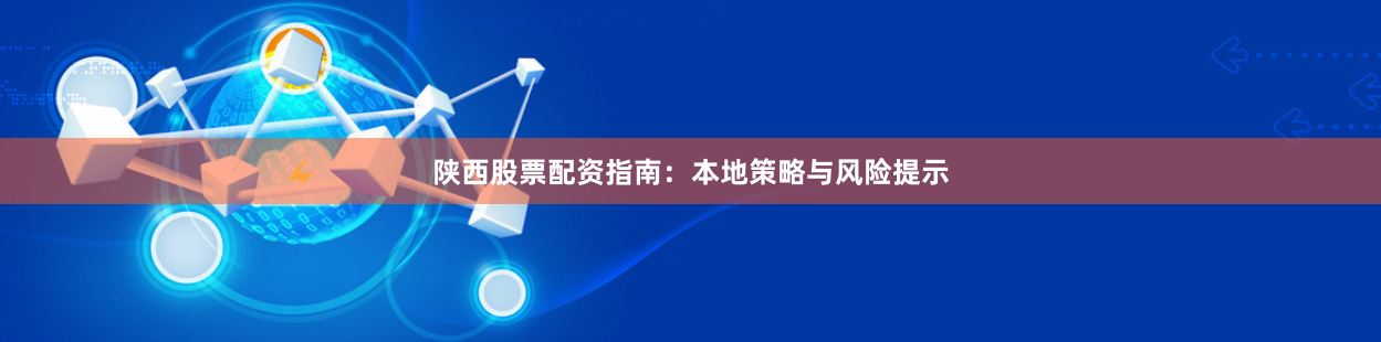 陕西股票配资指南：本地策略与风险提示